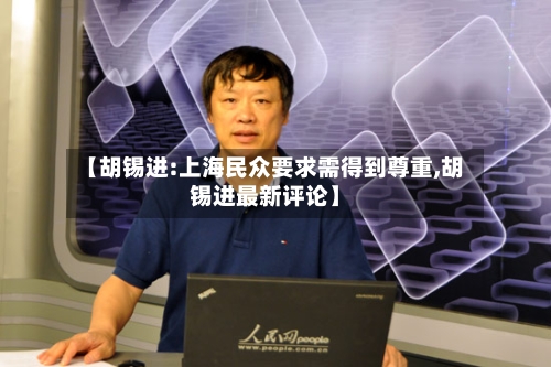 【胡锡进:上海民众要求需得到尊重,胡锡进最新评论】-第2张图片