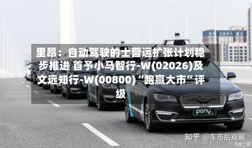 里昂：自动驾驶的士营运扩张计划稳步推进 首予小马智行-W(02026)及文远知行-W(00800)“跑赢大市”评级