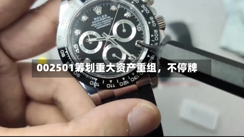 002501筹划重大资产重组，不停牌-第2张图片