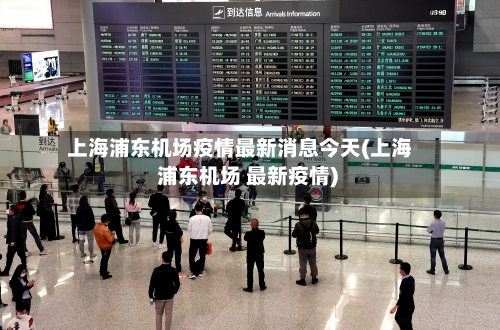 上海浦东机场疫情最新消息今天(上海 浦东机场 最新疫情)-第3张图片