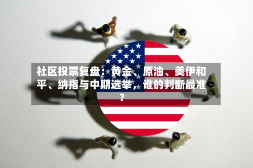 社区投票复盘：黄金、原油	、美伊和平、纳指与中期选举	，谁的判断最准？-第2张图片