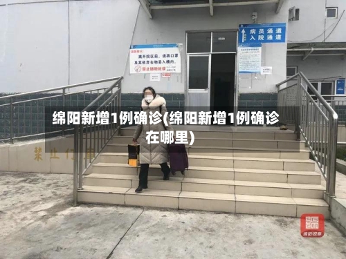 绵阳新增1例确诊(绵阳新增1例确诊在哪里)-第2张图片