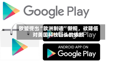 欧盟提出“欧洲制造	”新规，欲降低对美国科技巨头的依赖-第2张图片