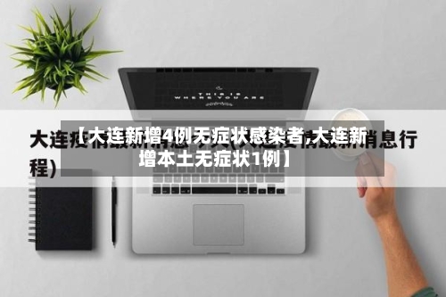 【大连新增4例无症状感染者,大连新增本土无症状1例】-第2张图片