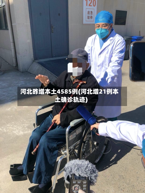 河北昨增本土4585例(河北增21例本土确诊轨迹)-第3张图片