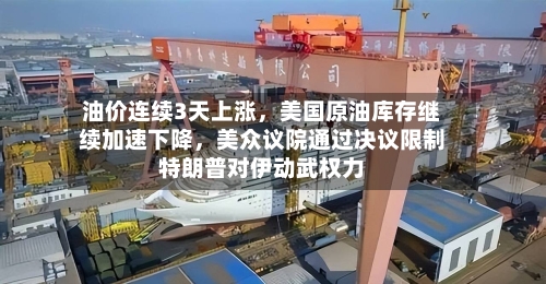 油价连续3天上涨，美国原油库存继续加速下降，美众议院通过决议限制特朗普对伊动武权力