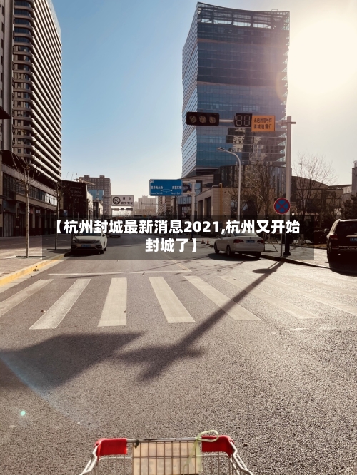 【杭州封城最新消息2021,杭州又开始封城了】