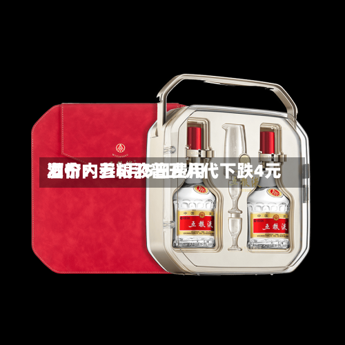 酒价内参6月5日费用发布：五粮液普五八代下跌4元-第3张图片