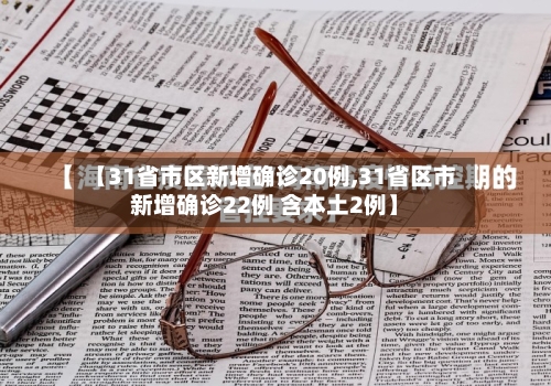 【31省市区新增确诊20例,31省区市新增确诊22例 含本土2例】-第2张图片