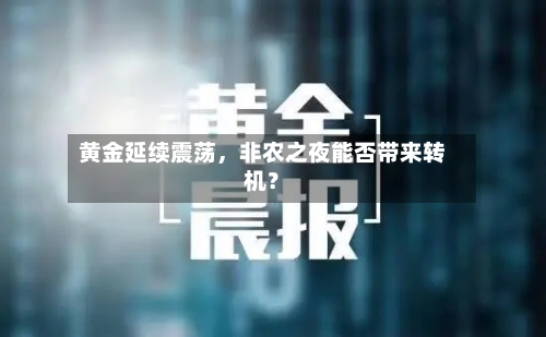 黄金延续震荡	，非农之夜能否带来转机？-第3张图片