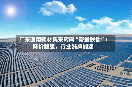 广东医用耗材集采转向“带量联动	”：降价趋缓	，行业洗牌加速-第3张图片
