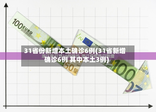 31省份新增本土确诊6例(31省新增确诊6例 其中本土3例)-第2张图片