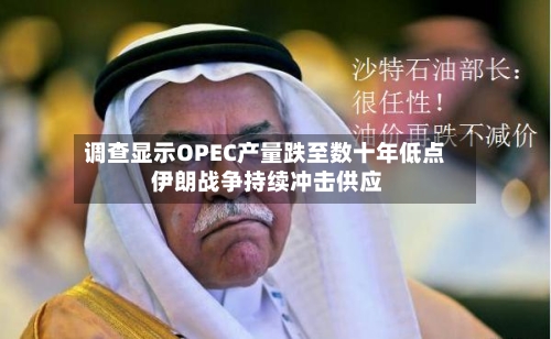 调查显示OPEC产量跌至数十年低点 伊朗战争持续冲击供应-第3张图片