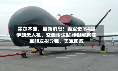 霍尔木兹，最新消息！美军击落4架伊朗无人机，空袭雷达站 伊朗称向美军舰发射导弹	，美军回应-第3张图片