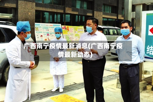 广西南宁疫情最新消息(广西南宁疫情最新动态)