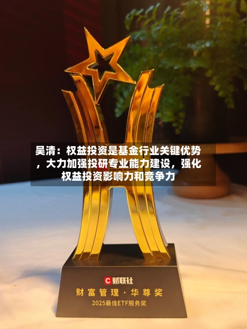吴清：权益投资是基金行业关键优势，大力加强投研专业能力建设	，强化权益投资影响力和竞争力-第2张图片