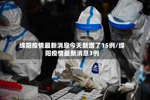 绵阳疫情最新消息今天新增了15例/绵阳疫情最新消息3例