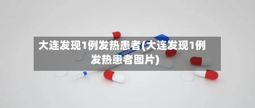 大连发现1例发热患者(大连发现1例发热患者图片)-第2张图片