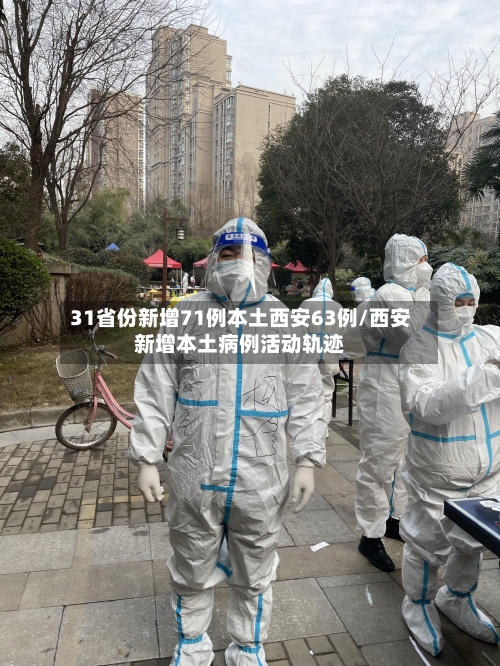 31省份新增71例本土西安63例/西安新增本土病例活动轨迹