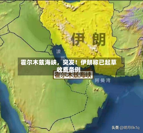 霍尔木兹海峡	，突发！伊朗称已起草收费条例-第3张图片