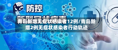 青岛新增无症状感染者12例/青岛新增2例无症状感染者行动轨迹-第2张图片