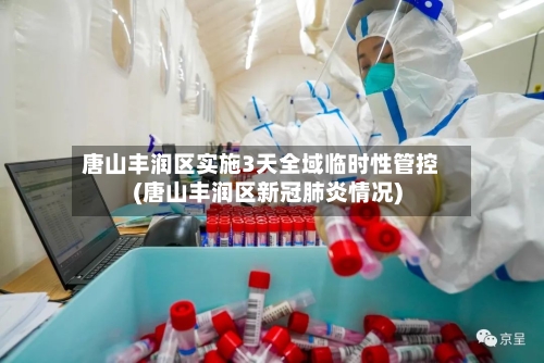 唐山丰润区实施3天全域临时性管控(唐山丰润区新冠肺炎情况)-第2张图片