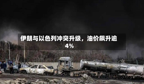 伊朗与以色列冲突升级，油价飙升逾4%-第3张图片