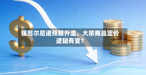 强厄尔尼诺预期升温	，大宗商品定价逻辑有变？-第2张图片