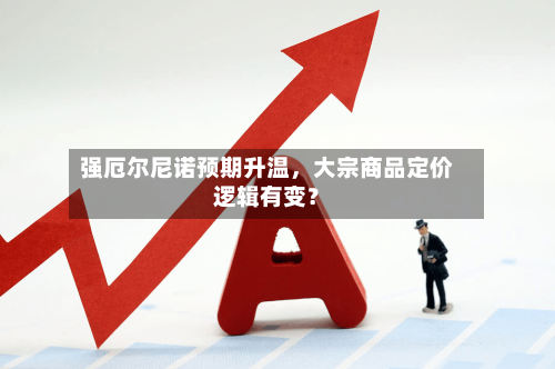 强厄尔尼诺预期升温，大宗商品定价逻辑有变？