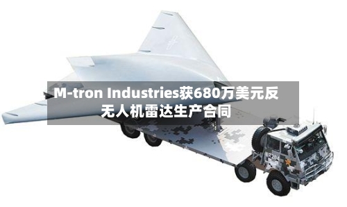 M-tron Industries获680万美元反无人机雷达生产合同