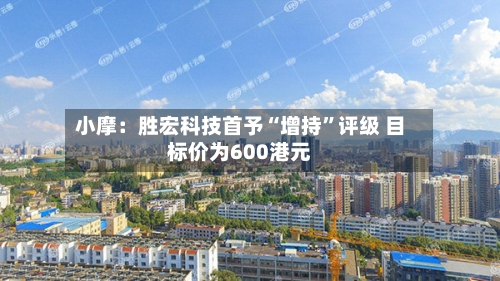 小摩：胜宏科技首予“增持”评级 目标价为600港元-第2张图片