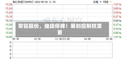 常铝股份，继续停牌！筹划控制权变更-第2张图片