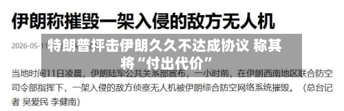 特朗普抨击伊朗久久不达成协议 称其将“付出代价”-第3张图片