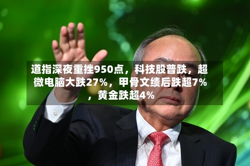 道指深夜重挫950点，科技股普跌，超微电脑大跌27%	，甲骨文绩后跌超7%，黄金跌超4%-第2张图片