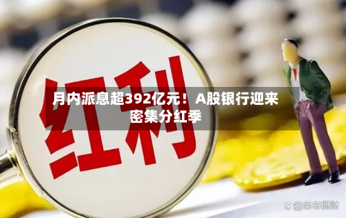 月内派息超392亿元!A股银行迎来密集分红季-第3张图片