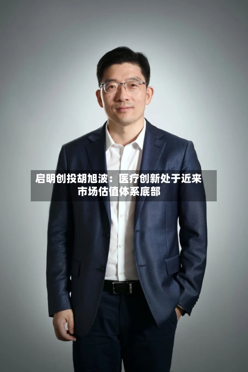 启明创投胡旭波：医疗创新处于近来市场估值体系底部-第2张图片