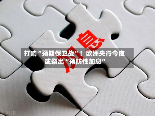 打响“预期保卫战”！欧洲央行今夜或祭出“预防性加息”-第3张图片
