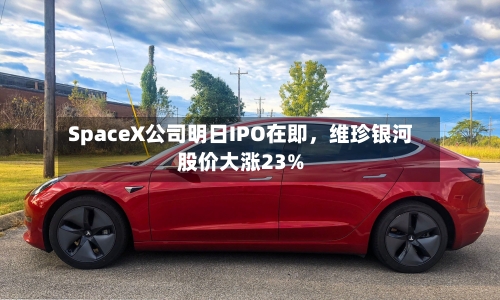 SpaceX公司明日IPO在即	，维珍银河股价大涨23%-第3张图片