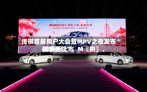 传祺首届用户大会暨MPV之夜发布“祺享计划”，M〖捌〗	、E8焕新上市-第3张图片