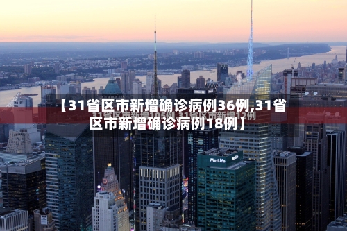 【31省区市新增确诊病例36例,31省区市新增确诊病例18例】