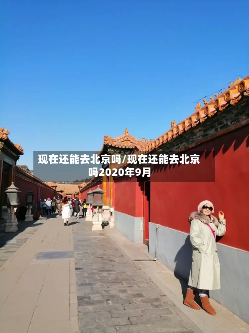 现在还能去北京吗/现在还能去北京吗2020年9月-第3张图片