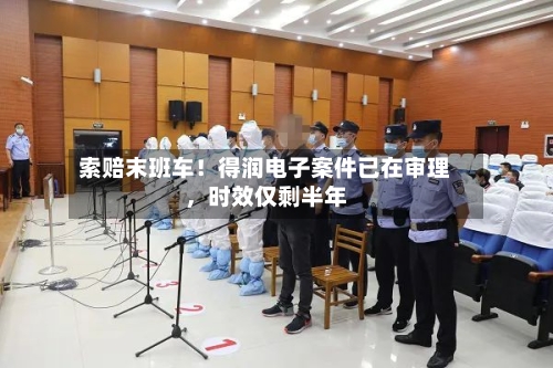 索赔末班车！得润电子案件已在审理	，时效仅剩半年-第2张图片