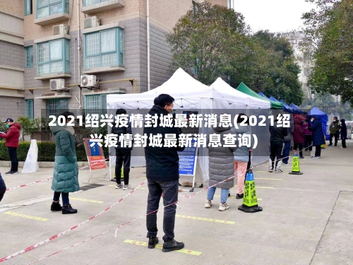 2021绍兴疫情封城最新消息(2021绍兴疫情封城最新消息查询)-第3张图片