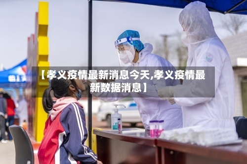 【孝义疫情最新消息今天,孝义疫情最新数据消息】