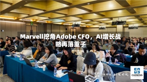 Marvell挖角Adobe CFO	，AI增长战略再落重子-第3张图片