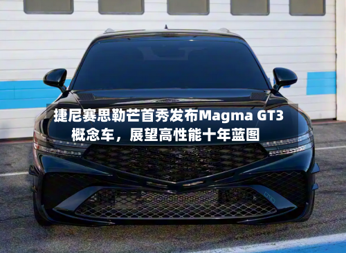 捷尼赛思勒芒首秀发布Magma GT3概念车，展望高性能十年蓝图-第2张图片