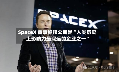SpaceX 董事称该公司是“人类历史上影响力最深远的企业之一	”-第2张图片