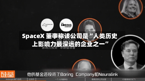 SpaceX 董事称该公司是“人类历史上影响力最深远的企业之一”-第3张图片