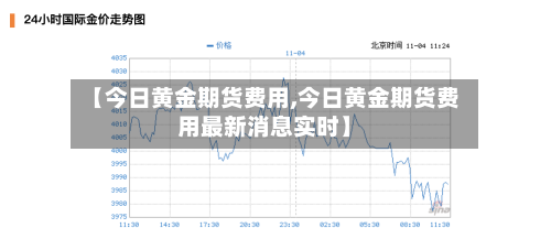 【今日黄金期货费用,今日黄金期货费用最新消息实时】