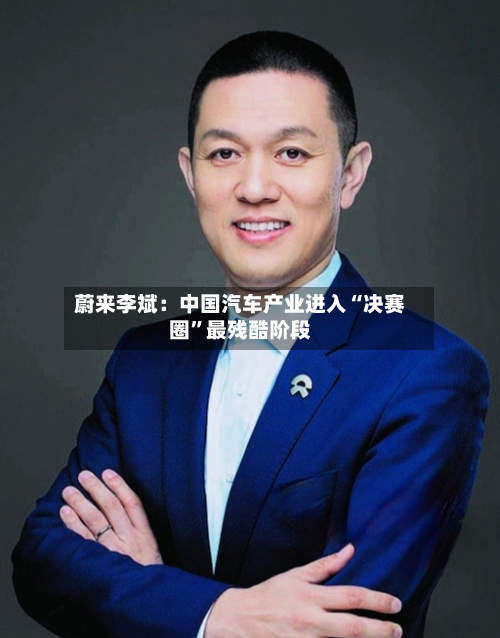 蔚来李斌：中国汽车产业进入“决赛圈”最残酷阶段-第2张图片